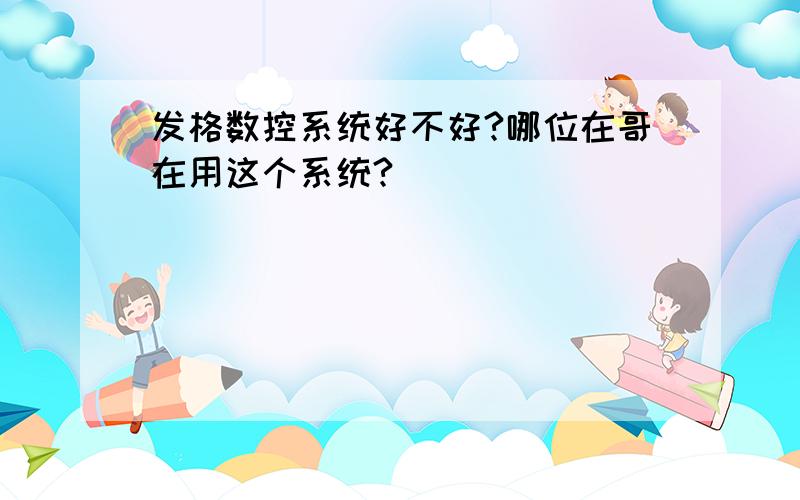 发格数控系统好不好?哪位在哥在用这个系统?