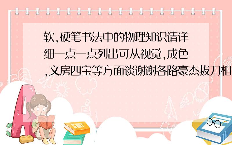 软,硬笔书法中的物理知识请详细一点一点列出可从视觉,成色,文房四宝等方面谈谢谢各路豪杰拔刀相助恭祝大家新年快乐