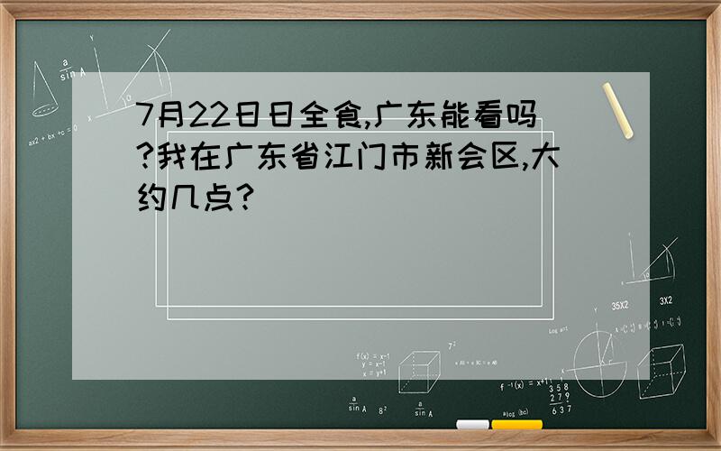 7月22日日全食,广东能看吗?我在广东省江门市新会区,大约几点?