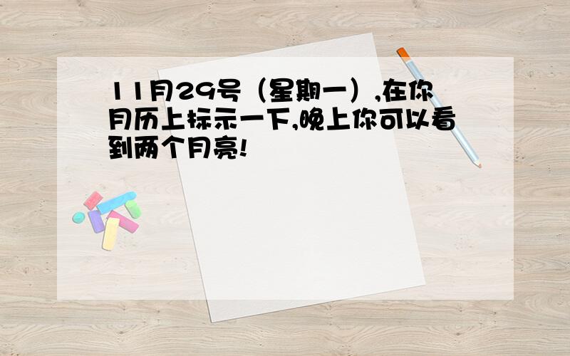 11月29号（星期一）,在你月历上标示一下,晚上你可以看到两个月亮!