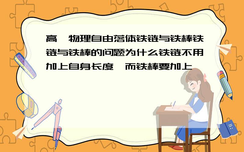 高一物理自由落体铁链与铁棒铁链与铁棒的问题为什么铁链不用加上自身长度,而铁棒要加上