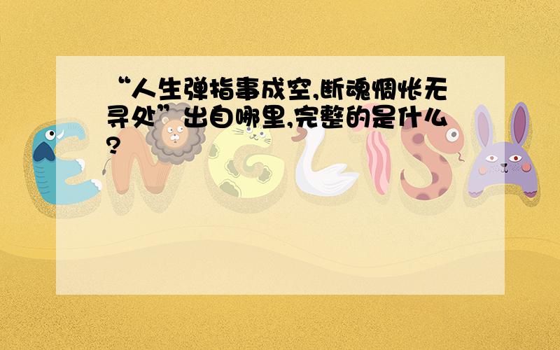 “人生弹指事成空,断魂惆怅无寻处”出自哪里,完整的是什么?