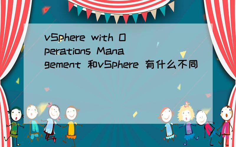 vSphere with Operations Management 和vSphere 有什么不同