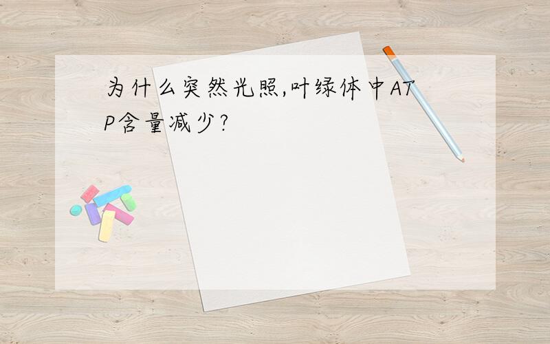 为什么突然光照,叶绿体中ATP含量减少?