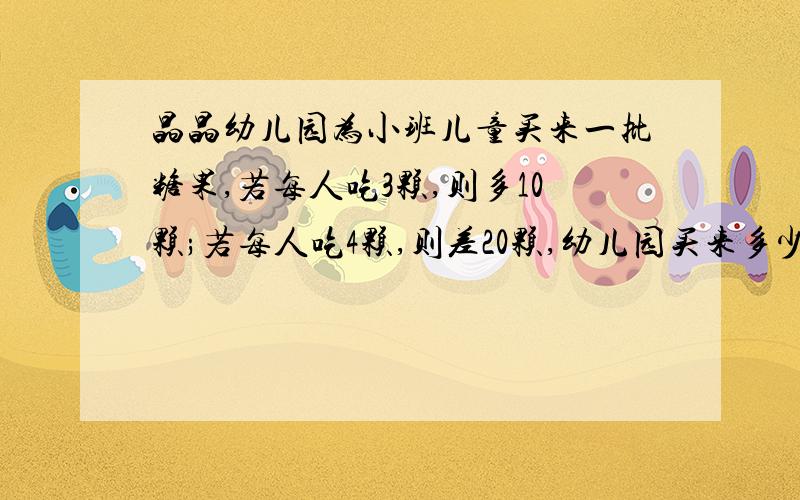 晶晶幼儿园为小班儿童买来一批糖果,若每人吃3颗,则多10颗;若每人吃4颗,则差20颗,幼儿园买来多少颗糖?