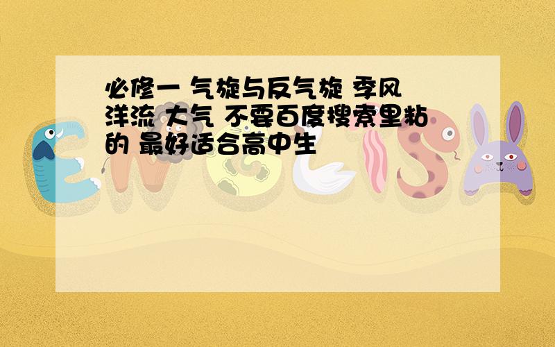 必修一 气旋与反气旋 季风 洋流 大气 不要百度搜索里粘的 最好适合高中生