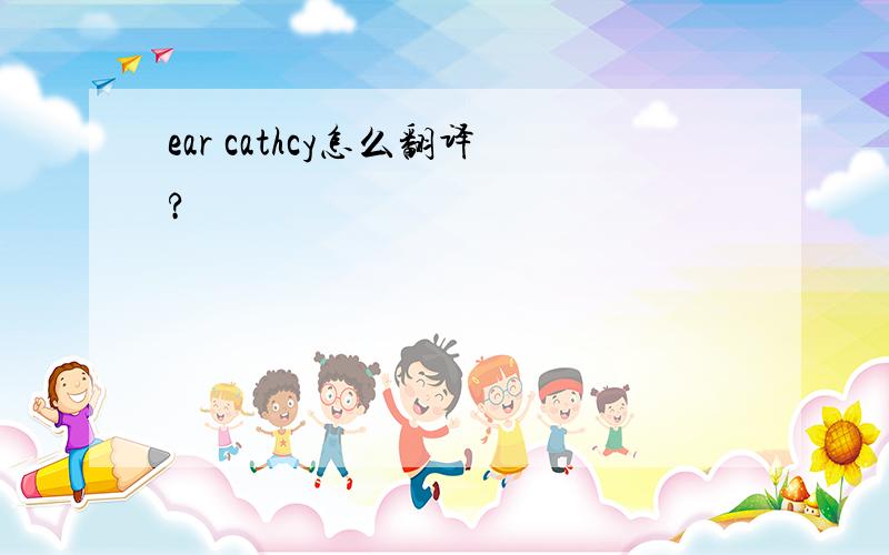 ear cathcy怎么翻译?