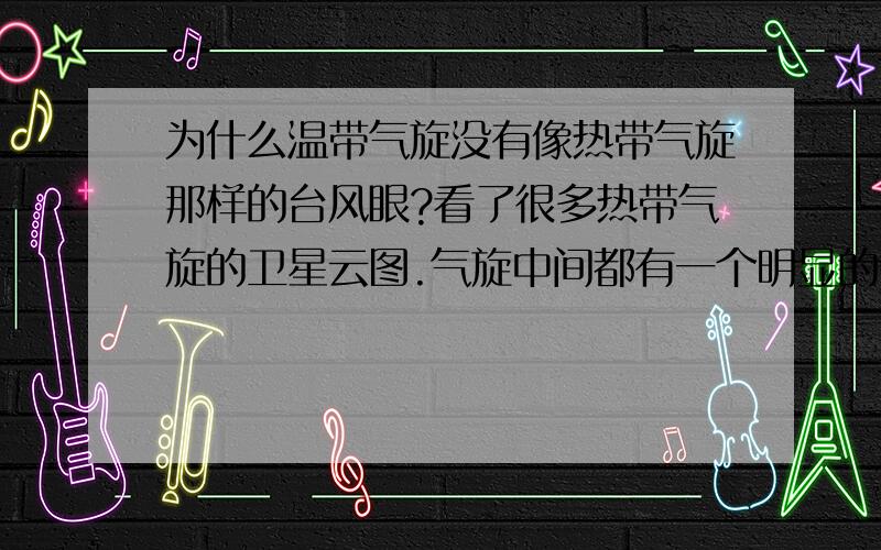 为什么温带气旋没有像热带气旋那样的台风眼?看了很多热带气旋的卫星云图.气旋中间都有一个明显的台风眼,但是温带气旋却为何没有?