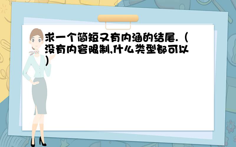 求一个简短又有内涵的结尾.（没有内容限制,什么类型都可以）