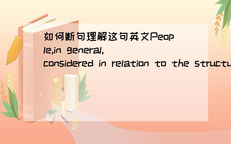 如何断句理解这句英文People,in general,considered in relation to the structure of laws,organizations etc.that make it possible for them to live together.这是society的英文解释,但我不会翻译.各位同志能够帮我拆分类似主