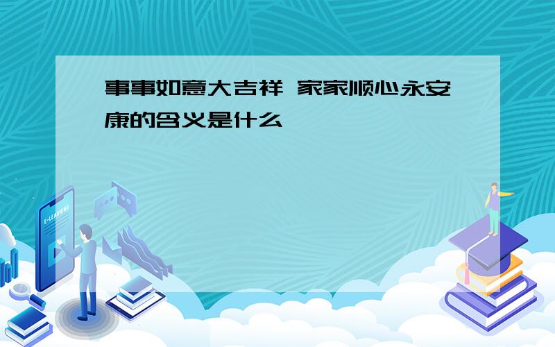 事事如意大吉祥 家家顺心永安康的含义是什么