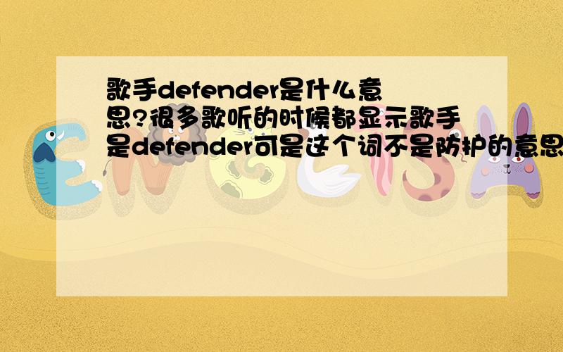 歌手defender是什么意思?很多歌听的时候都显示歌手是defender可是这个词不是防护的意思么?