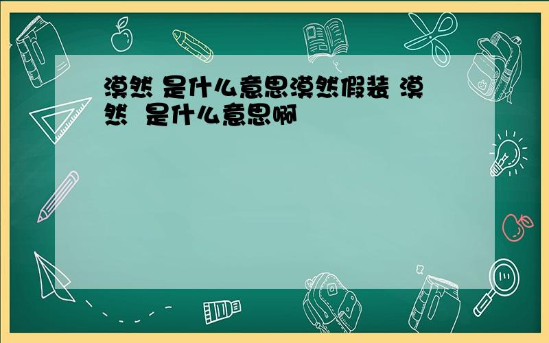 漠然 是什么意思漠然假装 漠然  是什么意思啊