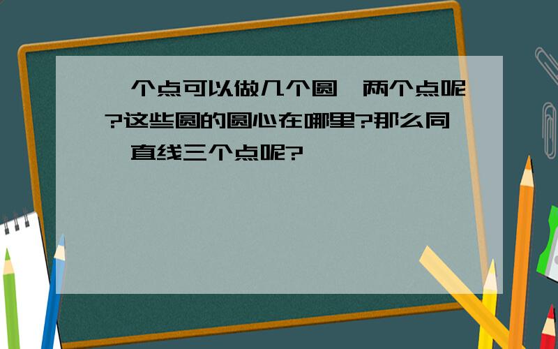 一个点可以做几个圆,两个点呢?这些圆的圆心在哪里?那么同一直线三个点呢?