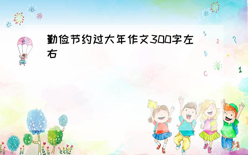 勤俭节约过大年作文300字左右