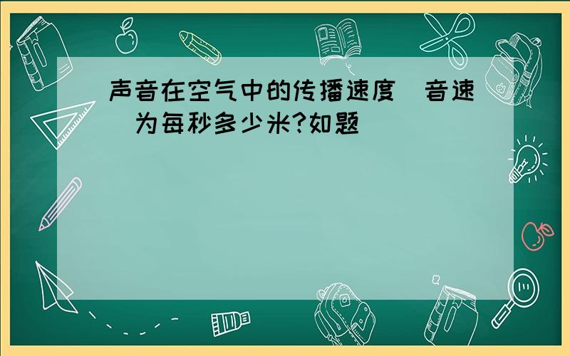 声音在空气中的传播速度（音速）为每秒多少米?如题