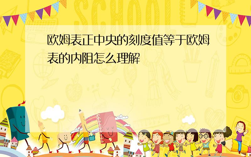 欧姆表正中央的刻度值等于欧姆表的内阻怎么理解