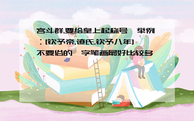 宫斗群.要给皇上起称号、举例：[钦予帝.迹氏.钦予八年]不要俗的、字笔画最好比较多、