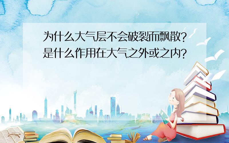 为什么大气层不会破裂而飘散?是什么作用在大气之外或之内?