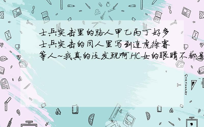 士兵突击里的路人甲乙丙丁好多士兵突击的同人里写到连虎徐睿等人~我真的没发现啊.HC女的眼睛不都是雪亮的,我近视.