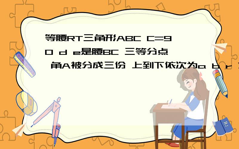 等腰RT三角形ABC C=90 d e是腰BC 三等分点 角A被分成三份 上到下依次为a b r 求tana tanb tanr 有点繁琐 d e 分别连接了B