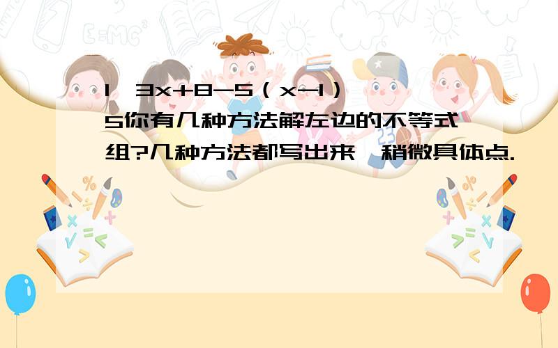 1≤3x+8-5（x-1）＜5你有几种方法解左边的不等式组?几种方法都写出来,稍微具体点.