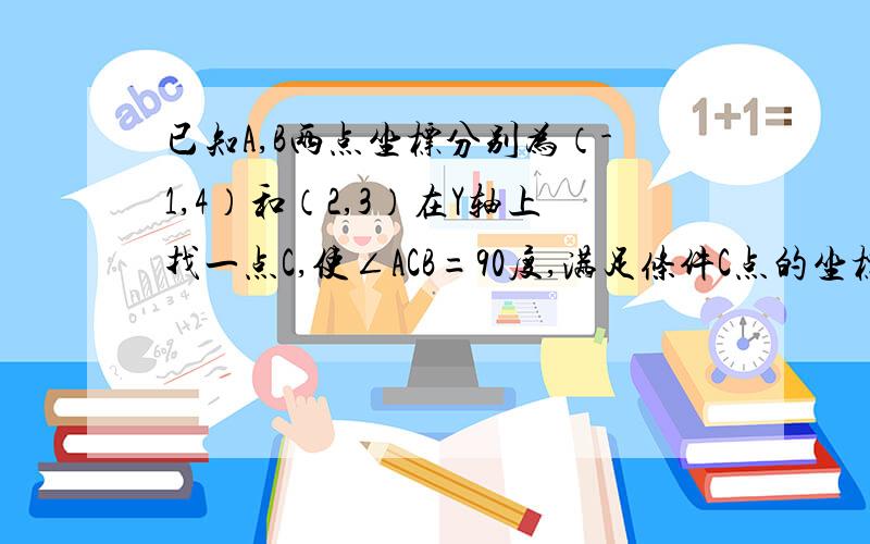 已知A,B两点坐标分别为（-1,4）和（2,3）在Y轴上找一点C,使∠ACB=90度,满足条件C点的坐标