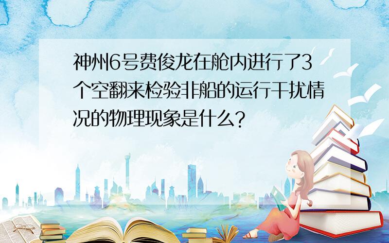 神州6号费俊龙在舱内进行了3个空翻来检验非船的运行干扰情况的物理现象是什么?