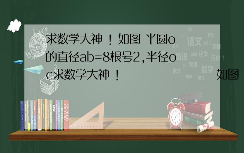 求数学大神 ! 如图 半圆o的直径ab=8根号2,半径oc求数学大神 !                     如图 半圆o的直径ab=8根号2,半径oc垂直ab,o2与半圆相切,与o1外切,圆o2半径为 作o1垂直于co到点m