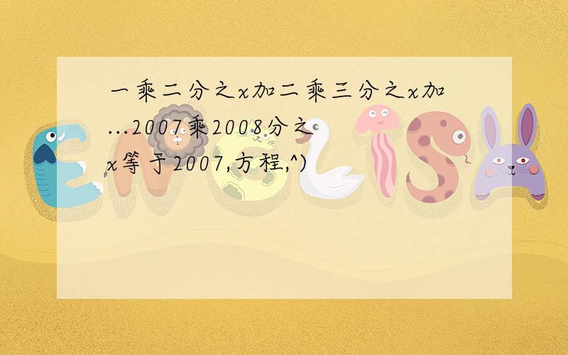 一乘二分之x加二乘三分之x加...2007乘2008分之x等于2007,方程,^)