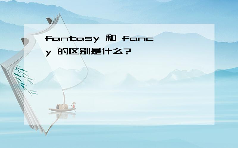 fantasy 和 fancy 的区别是什么?