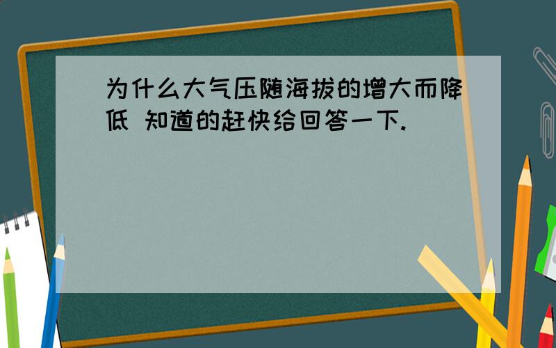 为什么大气压随海拔的增大而降低 知道的赶快给回答一下.