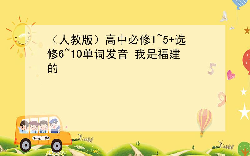 （人教版）高中必修1~5+选修6~10单词发音 我是福建的