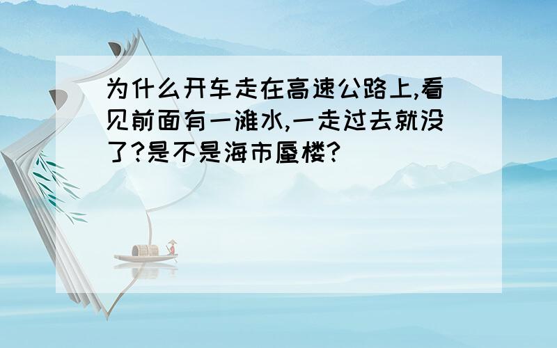 为什么开车走在高速公路上,看见前面有一滩水,一走过去就没了?是不是海市蜃楼?