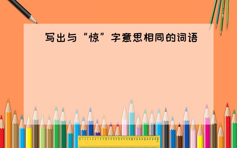 写出与“惊”字意思相同的词语