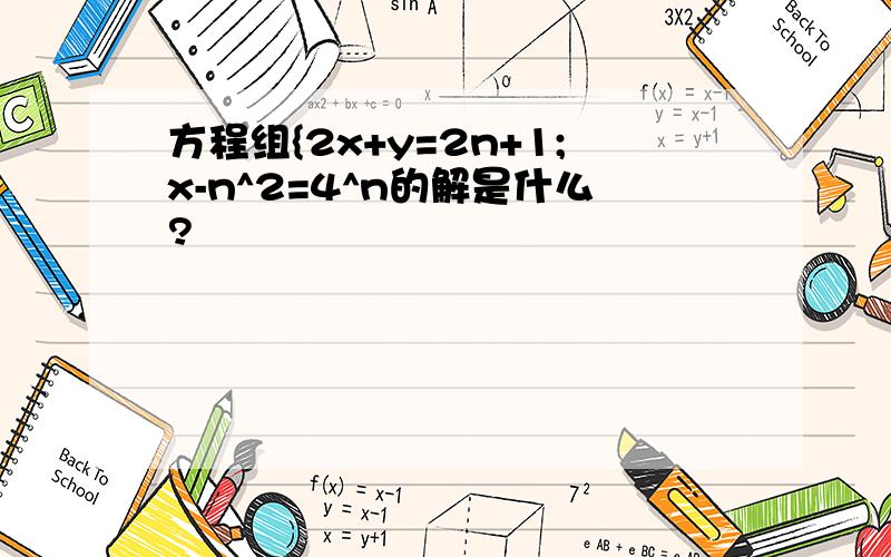 方程组{2x+y=2n+1;x-n^2=4^n的解是什么?