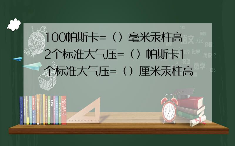 100帕斯卡=（）毫米汞柱高2个标准大气压=（）帕斯卡1个标准大气压=（）厘米汞柱高