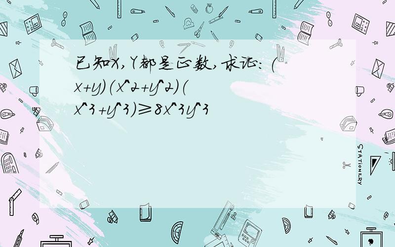 已知X,Y都是正数,求证：(x+y)(x^2+y^2)(x^3+y^3)≥8x^3y^3