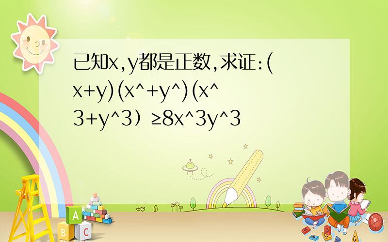 已知x,y都是正数,求证:(x+y)(x^+y^)(x^3+y^3）≥8x^3y^3