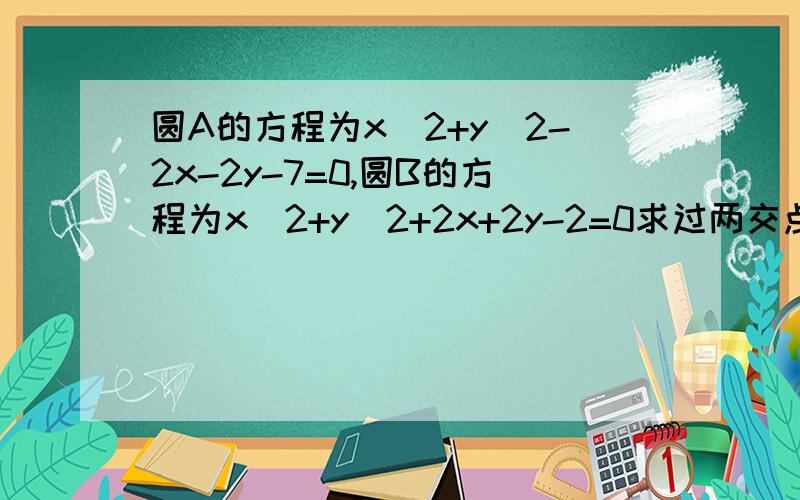 圆A的方程为x^2+y^2-2x-2y-7=0,圆B的方程为x^2+y^2+2x+2y-2=0求过两交点的直线方程及两交点间的距离.