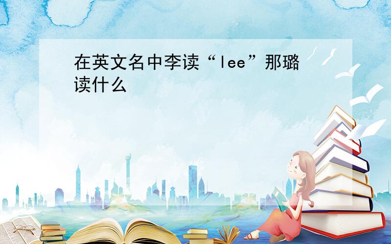 在英文名中李读“lee”那璐读什么