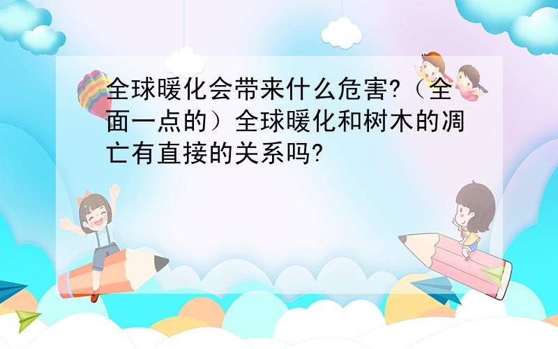 全球暖化会带来什么危害?（全面一点的）全球暖化和树木的凋亡有直接的关系吗?