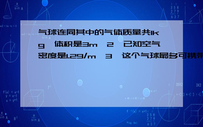 气球连同其中的气体质量共1kg,体积是3m^2,已知空气密度是1.29/m^3,这个气球最多可携带质量是