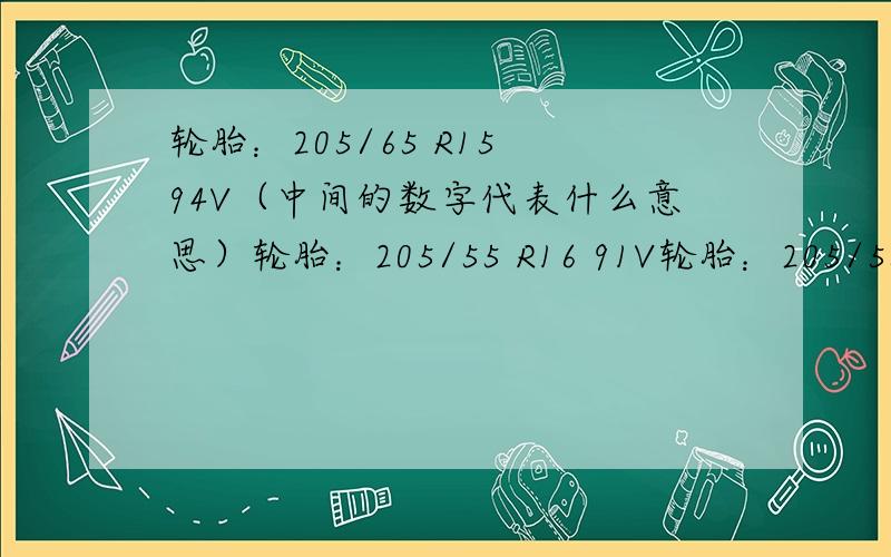 轮胎：205/65 R15 94V（中间的数字代表什么意思）轮胎：205/55 R16 91V轮胎：205/55 R16 91V