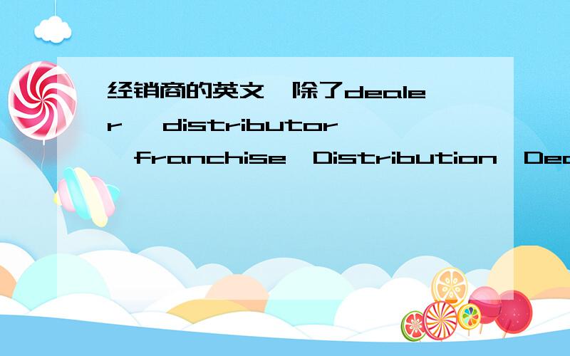 经销商的英文,除了dealer 、distributor、franchise、Distribution、Dealership,还有什么呢