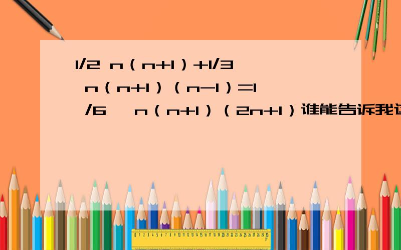 1/2 n（n+1）+1/3 n（n+1）（n-1）=1 /6 ×n（n+1）（2n+1）谁能告诉我这是怎样来的 要详细的解