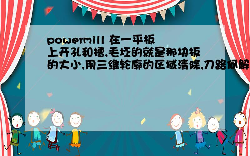 powermill 在一平板上开孔和槽,毛坯的就是那块板的大小,用三维轮廓的区域清除,刀路何解会在四个角走表面也有走刀~初学者的,