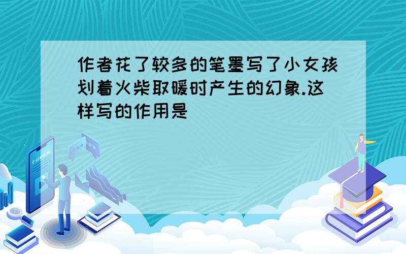 作者花了较多的笔墨写了小女孩划着火柴取暖时产生的幻象.这样写的作用是