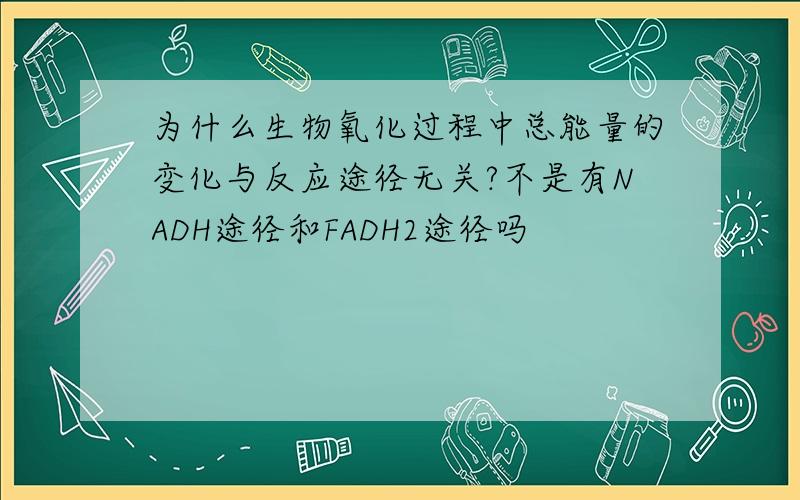 为什么生物氧化过程中总能量的变化与反应途径无关?不是有NADH途径和FADH2途径吗