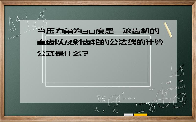 当压力角为30度是,滚齿机的直齿以及斜齿轮的公法线的计算公式是什么?